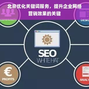 北京优化关键词服务,提升企业网络营销效果的关键